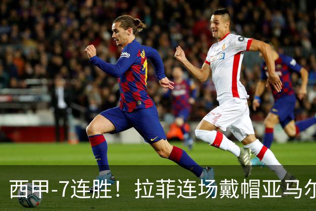 西甲-7连胜！拉菲连场戴帽亚马尔两助 巴萨3-1塞维利亚